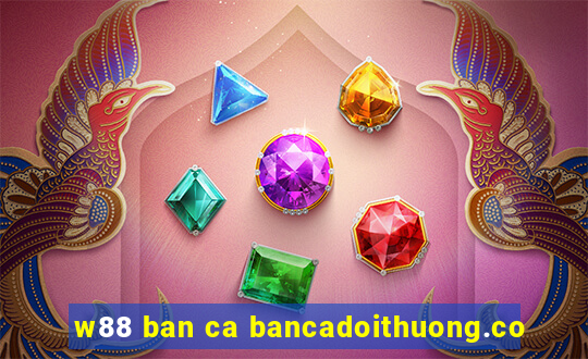 w88 ban ca bancadoithuong.co