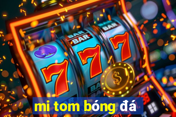 mi tom bóng đá