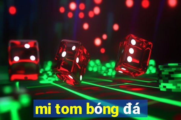 mi tom bóng đá