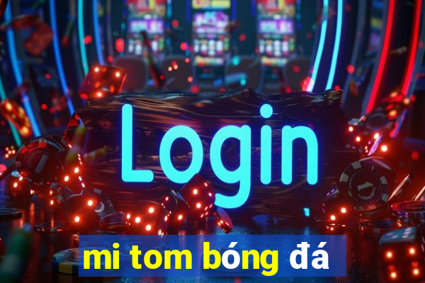 mi tom bóng đá