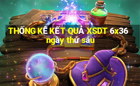 THỐNG KÊ KẾT QUẢ XSDT 6x36 ngày thứ sáu