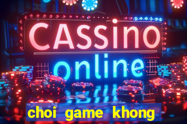 choi game khong phai la hu