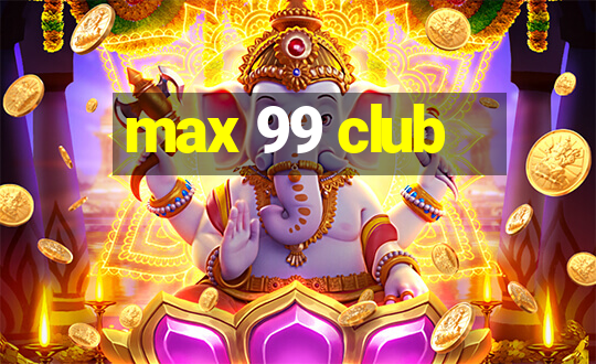 max 99 club