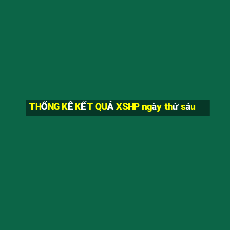 THỐNG KÊ KẾT QUẢ XSHP ngày thứ sáu