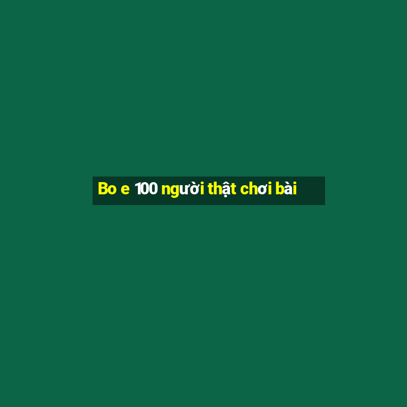 Bo e 100 người thật chơi bài