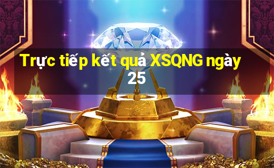 Trực tiếp kết quả XSQNG ngày 25