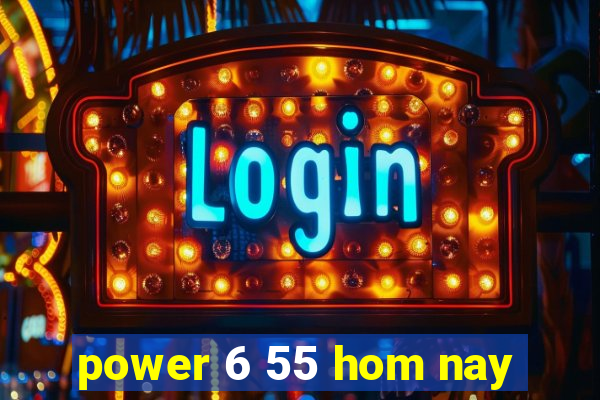 power 6 55 hom nay