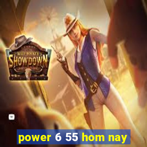 power 6 55 hom nay