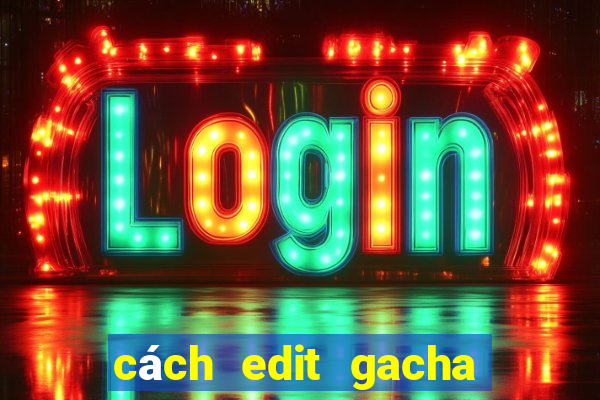 cách edit gacha club đơn giản