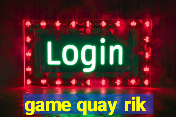 game quay rik