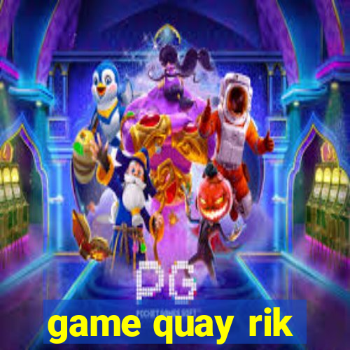 game quay rik