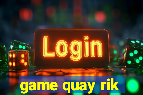 game quay rik