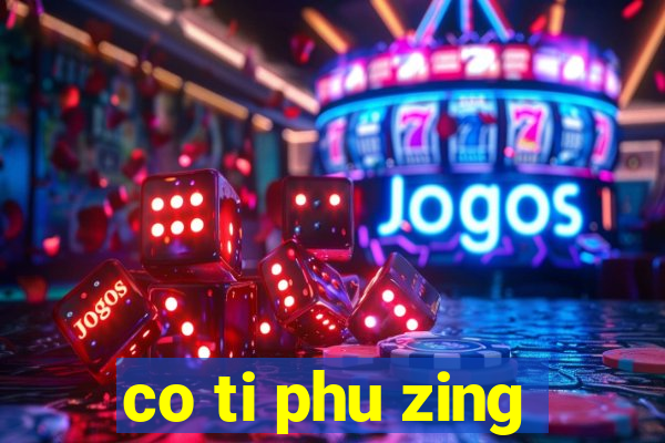 co ti phu zing