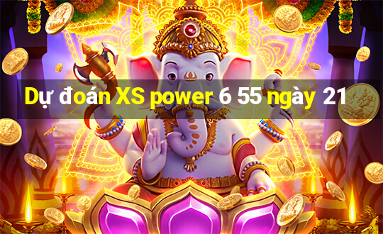 Dự đoán XS power 6 55 ngày 21