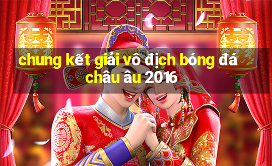 chung kết giải vô địch bóng đá châu âu 2016