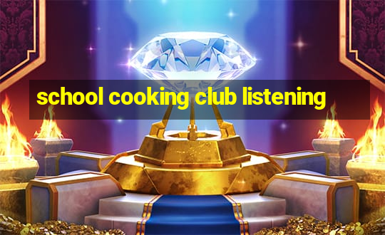 school cooking club listening