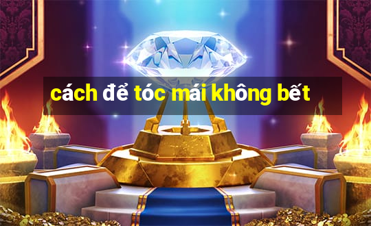 cách để tóc mái không bết