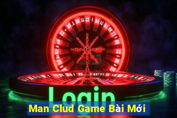 Man Clud Game Bài Mới