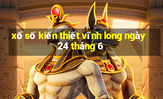 xổ số kiến thiết vĩnh long ngày 24 tháng 6