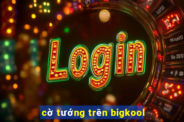 cờ tướng trên bigkool