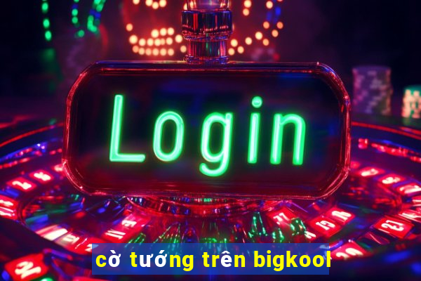 cờ tướng trên bigkool