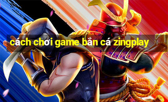 cách chơi game bắn cá zingplay