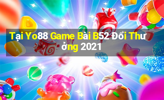 Tại Yo88 Game Bài B52 Đổi Thưởng 2021