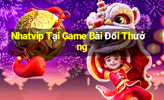 Nhatvip Tại Game Bài Đổi Thưởng