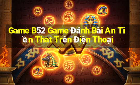 Game B52 Game Đánh Bài An Tiền That Trên Điện Thoại