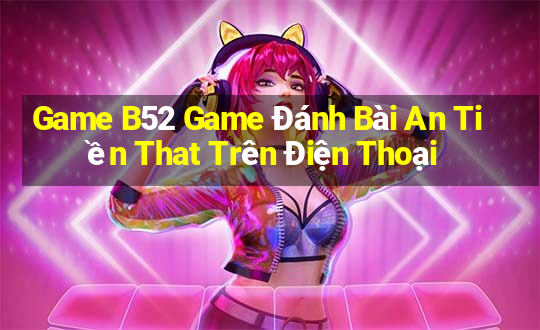 Game B52 Game Đánh Bài An Tiền That Trên Điện Thoại