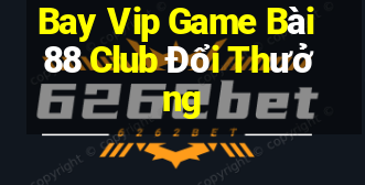 Bay Vip Game Bài 88 Club Đổi Thưởng