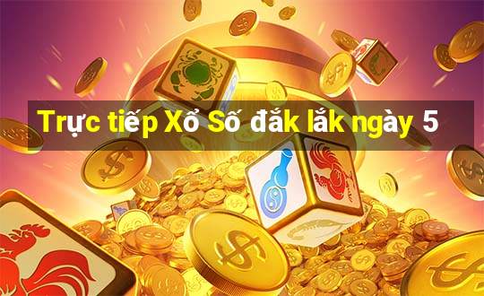 Trực tiếp Xổ Số đắk lắk ngày 5