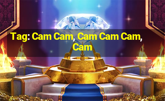 Tag: Cam Cam, Cam Cam Cam, Cam