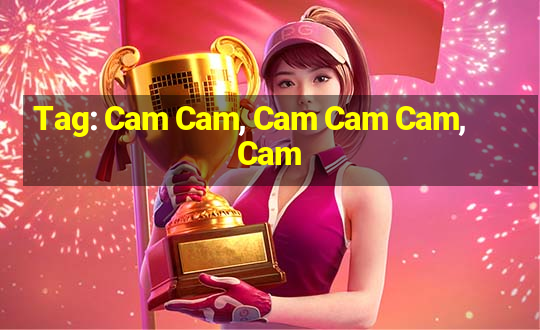 Tag: Cam Cam, Cam Cam Cam, Cam