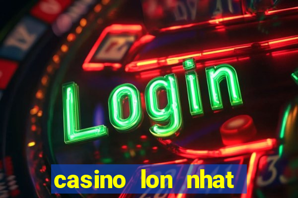 casino lon nhat viet nam