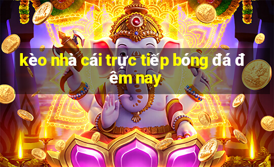 kèo nhà cái trực tiếp bóng đá đêm nay