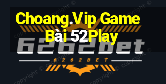 Choang.Vip Game Bài 52Play