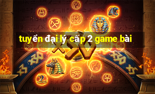 tuyển đại lý cấp 2 game bài