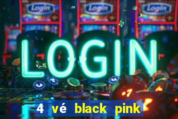 4 vé black pink vé số