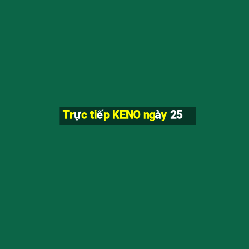 Trực tiếp KENO ngày 25