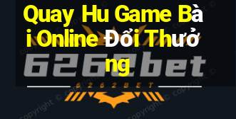 Quay Hu Game Bài Online Đổi Thưởng