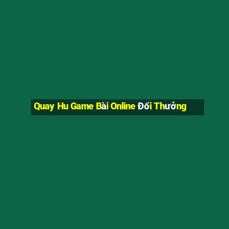 Quay Hu Game Bài Online Đổi Thưởng