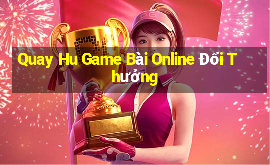 Quay Hu Game Bài Online Đổi Thưởng