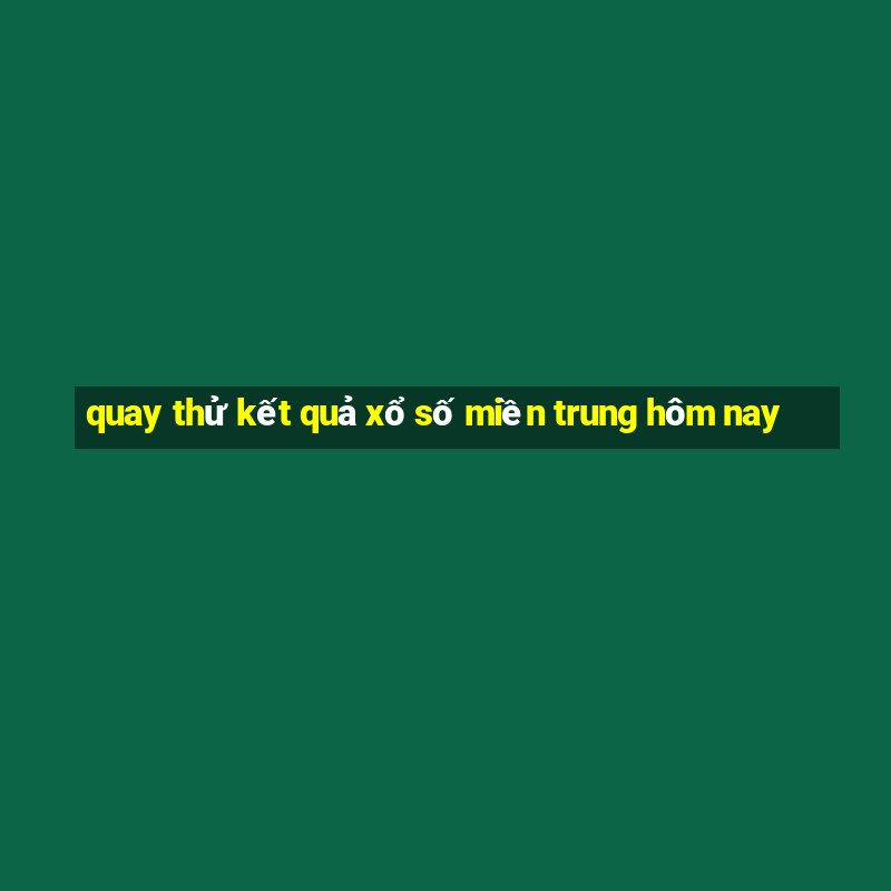 quay thử kết quả xổ số miền trung hôm nay