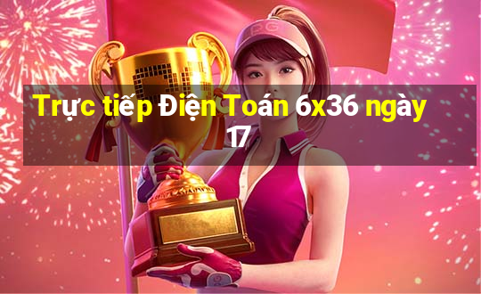 Trực tiếp Điện Toán 6x36 ngày 17