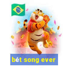 bét song ever