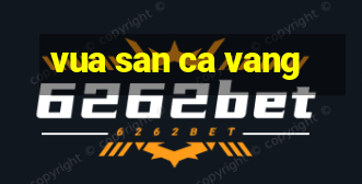 vua san ca vang