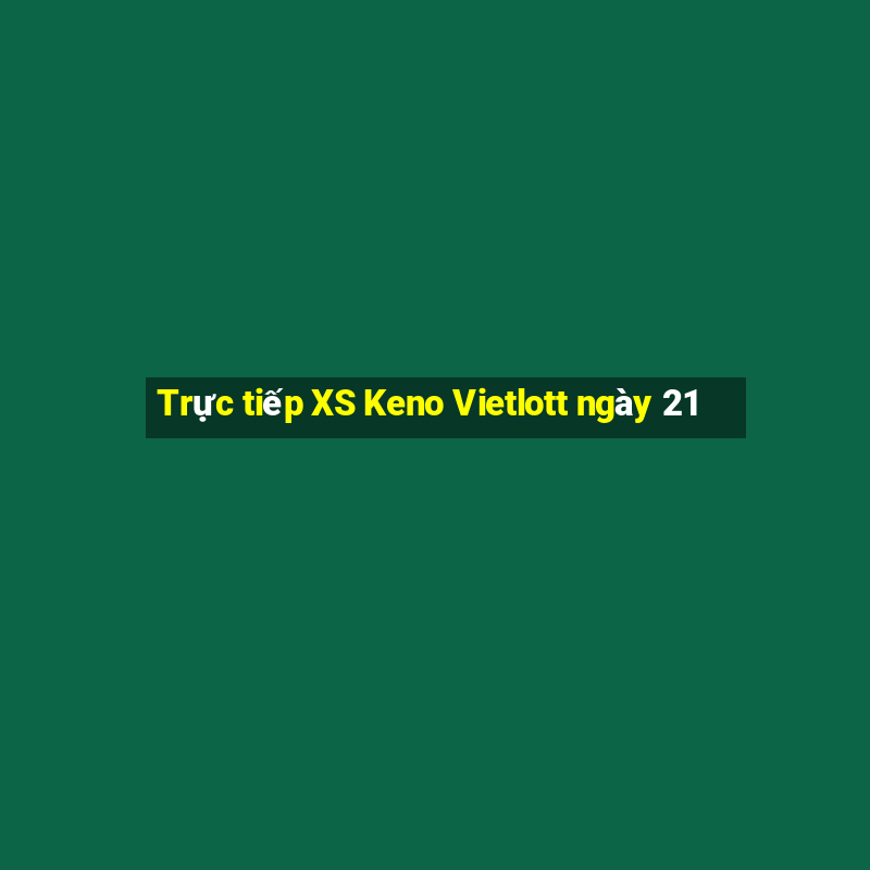 Trực tiếp XS Keno Vietlott ngày 21