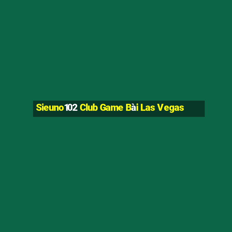 Sieuno102 Club Game Bài Las Vegas