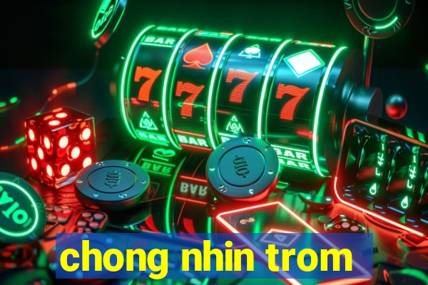 chong nhin trom